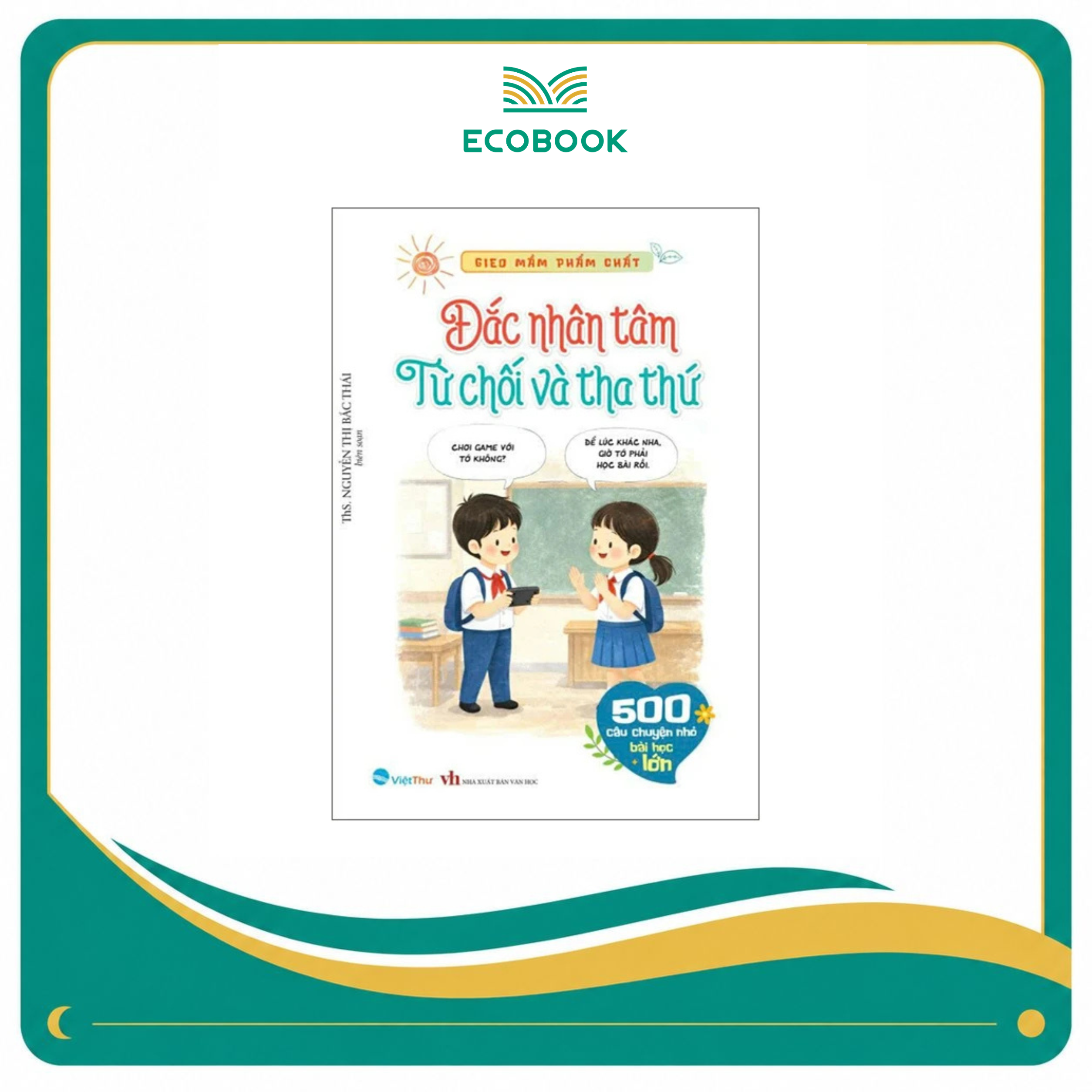 Gieo Mầm Phẩm Chất – 500 Câu Chuyện Nhỏ Bài Học Lớn: Đắc Nhân Tâm – Từ Chối Và Tha Thứ